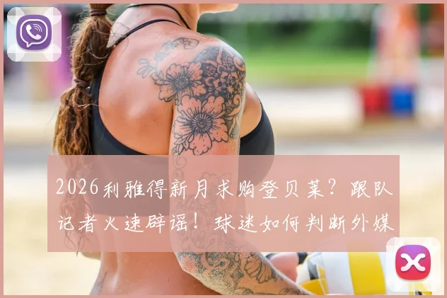 2026利雅得新月求购登贝莱？跟队记者火速辟谣！球迷如何判断外媒转会消息真伪
