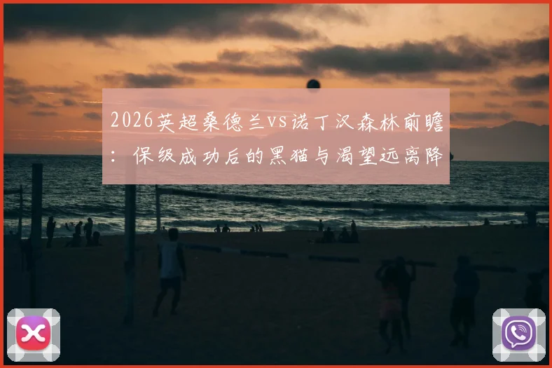 2026英超桑德兰vs诺丁汉森林前瞻：保级成功后的黑猫与渴望远离降级区的森林，战术解析与关键看点