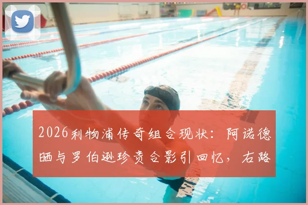2026利物浦传奇组合现状:阿诺德晒与罗伯逊珍贵合影引回忆,右路搭档情深义重