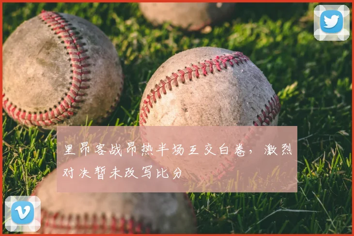 里昂客战昂热半场互交白卷，激烈对决暂未改写比分