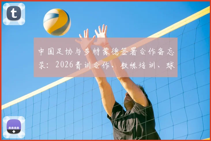 中国足协与多特蒙德签署合作备忘录：2026青训合作、教练培训、球员交流详解
