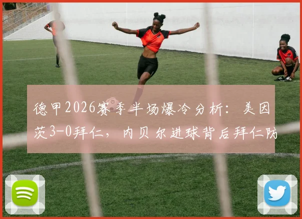 德甲2026赛季半场爆冷分析：美因茨3-0拜仁，内贝尔进球背后拜仁防线出了什么问题？