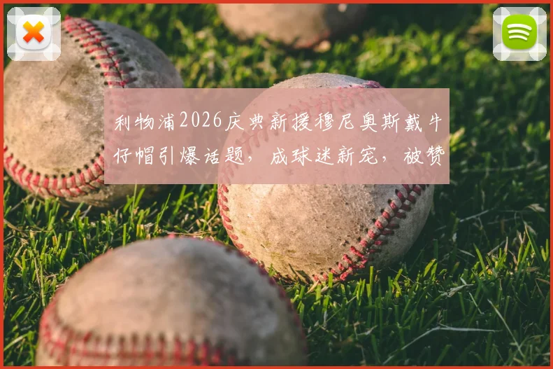 利物浦2026庆典新援穆尼奥斯戴牛仔帽引爆话题,成球迷新宠,被赞队内开心果