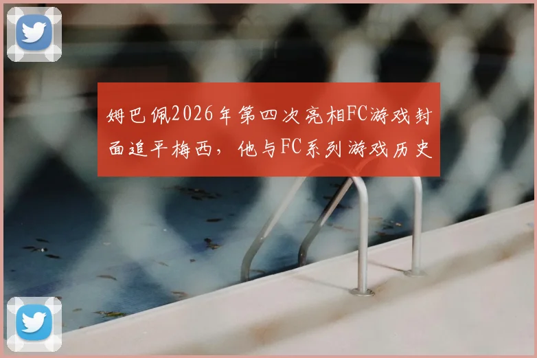姆巴佩2026年第四次亮相FC游戏封面追平梅西，他与FC系列游戏历史渊源大起底