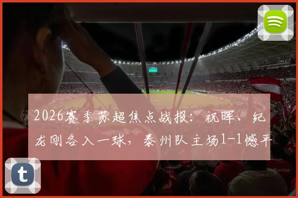 2026赛季苏超焦点战报:祝晖、纪龙刚各入一球,泰州队主场1-1憾平镇江队,最新积分排名一览