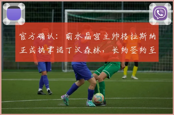 官方确认：前水晶宫主帅格拉斯纳正式执掌诺丁汉森林，长约签约至2026年，执教前景分析