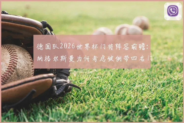 德国队2026世界杯门将阵容前瞻：纳格尔斯曼为何考虑破例带四名门将？