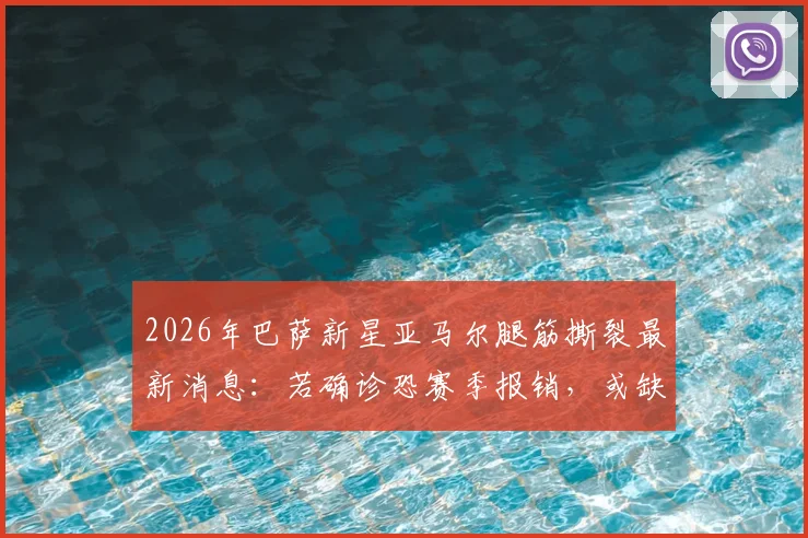 2026年巴萨新星亚马尔腿筋撕裂最新消息：若确诊恐赛季报销，或缺席欧洲杯，腿筋撕裂恢复周期解析