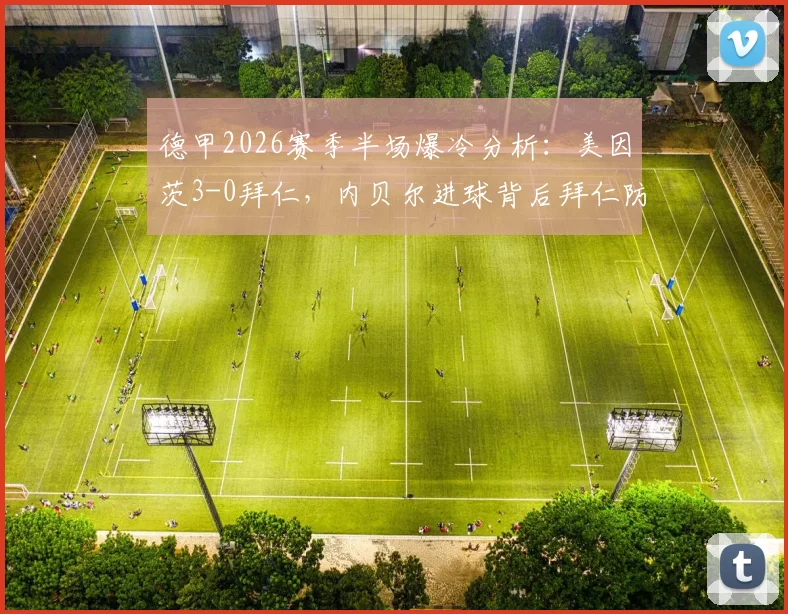 德甲2026赛季半场爆冷分析：美因茨3-0拜仁，内贝尔进球背后拜仁防线出了什么问题？