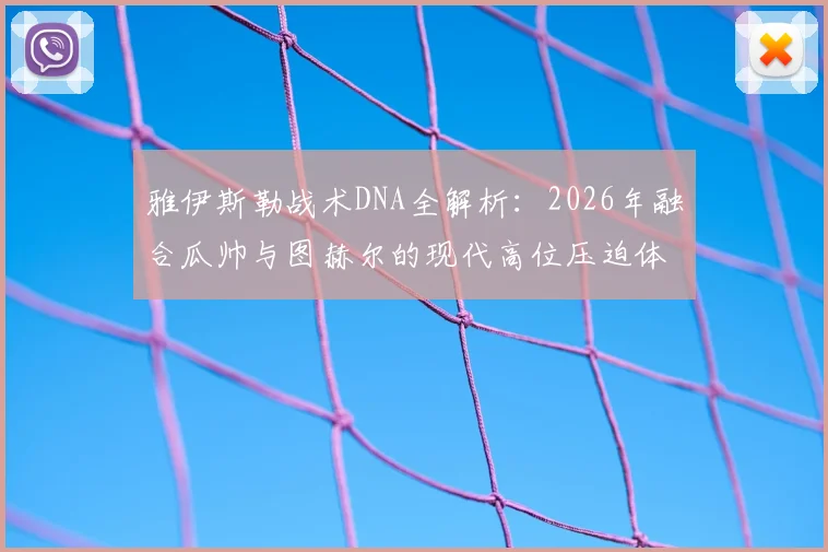 雅伊斯勒战术DNA全解析：2026年融合瓜帅与图赫尔的现代高位压迫体系实战思路