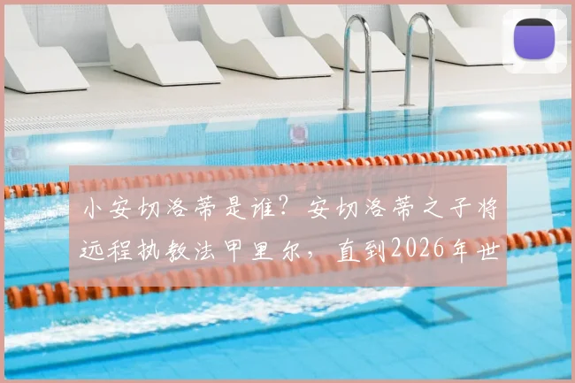 小安切洛蒂是谁？安切洛蒂之子将远程执教法甲里尔，直到2026年世界杯结束