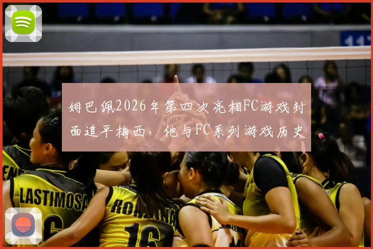 姆巴佩2026年第四次亮相FC游戏封面追平梅西，他与FC系列游戏历史渊源大起底