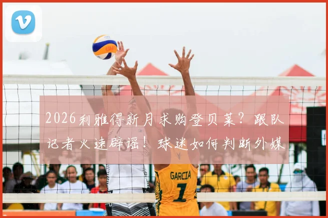 2026利雅得新月求购登贝莱?跟队记者火速辟谣!球迷如何判断外媒转会消息真伪