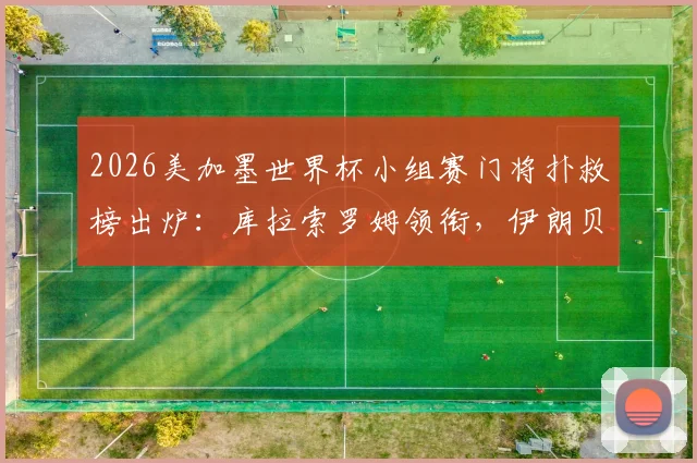 2026美加墨世界杯小组赛门将扑救榜出炉:库拉索罗姆领衔,伊朗贝兰万德上榜数据解析