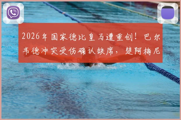 2026年国家德比皇马遭重创！巴尔韦德冲突受伤确认缺席，楚阿梅尼出战成疑，安帅如何调整中场？