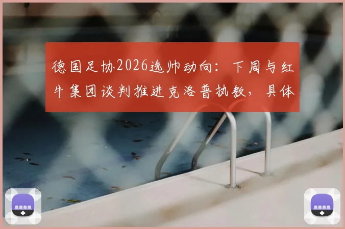 德国足协2026选帅动向：下周与红牛集团谈判推进克洛普执教，具体时间表与影响因素分析