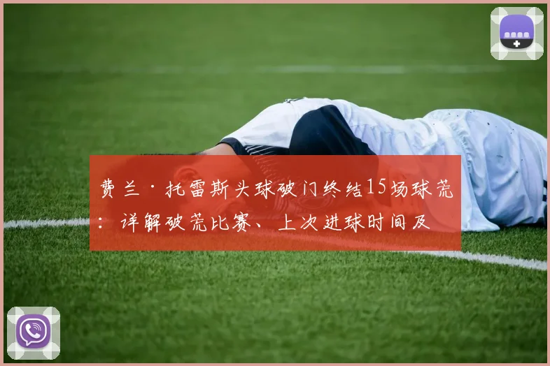 费兰·托雷斯头球破门终结15场球荒:详解破荒比赛、上次进球时间及球员赛后表态