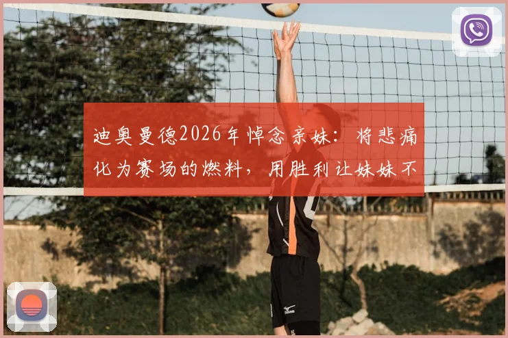 迪奥曼德2026年悼念亲妹：将悲痛化为赛场的燃料，用胜利让妹妹不被遗忘