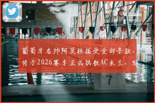 葡萄牙名帅阿莫林接受全部条款，将于2026赛季正式执教AC米兰，球队重建计划曝光