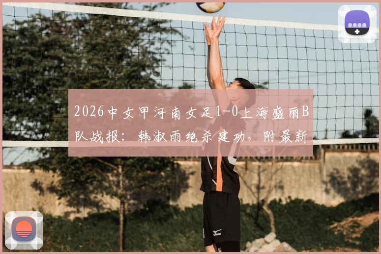 2026中女甲河南女足1-0上海盛丽B队战报：韩淑雨绝杀建功，附最新积分榜与两队阵容解析
