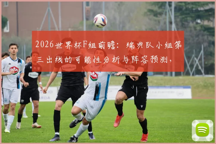 2026世界杯F组前瞻：瑞典队小组第三出线的可能性分析与阵容预测，刚出线就全军覆没？